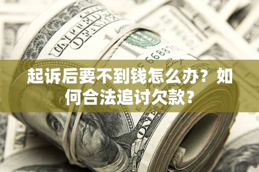 武汉起诉后要不到钱怎么办？如何合法追讨欠款？