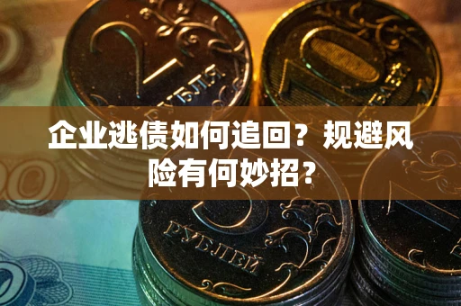 武汉企业逃债如何追回？规避风险有何妙招？