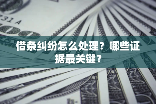 武汉借条纠纷怎么处理？哪些证据最关键？