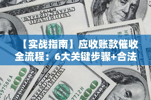 武汉【实战指南】应收账款催收全流程：6大关键步骤+合法回款技巧