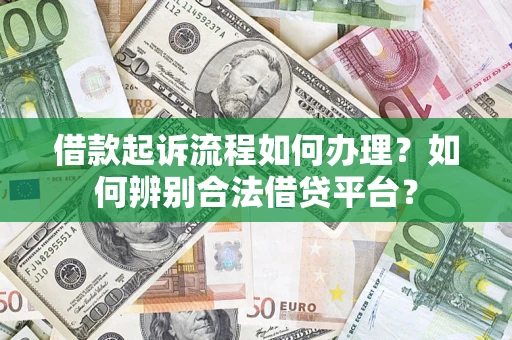 武汉借款起诉流程如何办理？如何辨别合法借贷平台？
