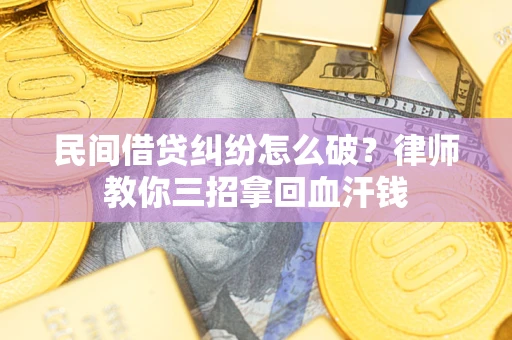 武汉民间借贷纠纷怎么破？律师教你三招拿回血汗钱