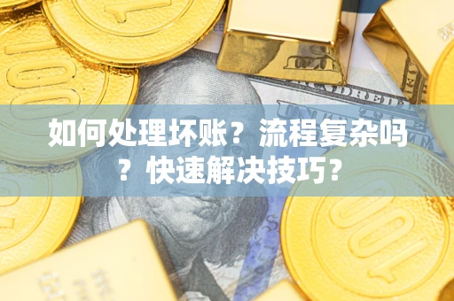 武汉如何处理坏账？流程复杂吗？快速解决技巧？