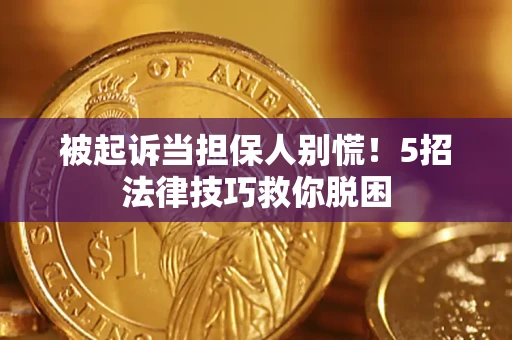 武汉被起诉当担保人别慌！5招法律技巧救你脱困