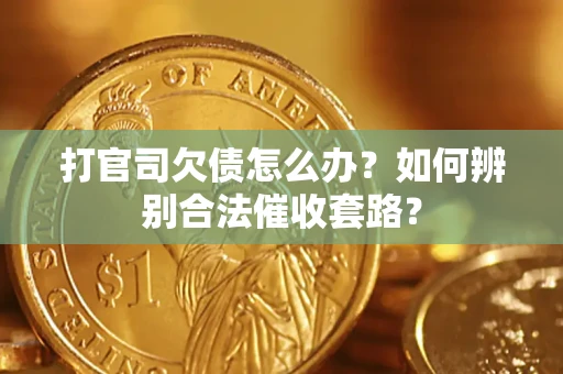 武汉打官司欠债怎么办？如何辨别合法催收套路？