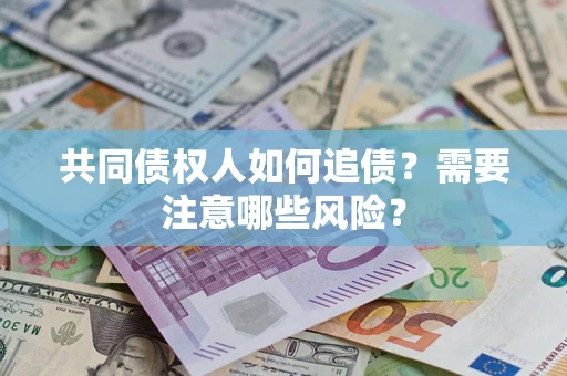 武汉共同债权人如何追债？需要注意哪些风险？
