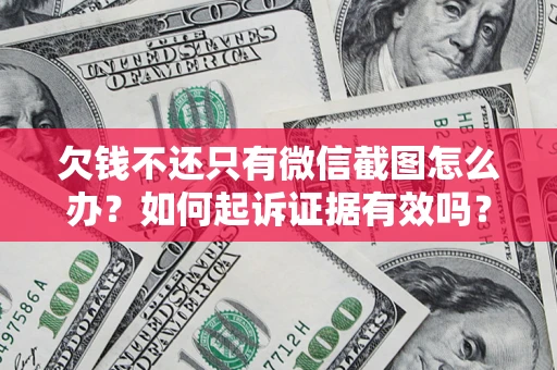 武汉欠钱不还只有微信截图怎么办？如何起诉证据有效吗？
