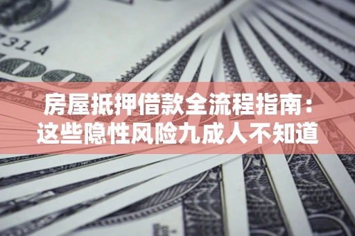 武汉房屋抵押借款全流程指南：这些隐性风险九成人不知道