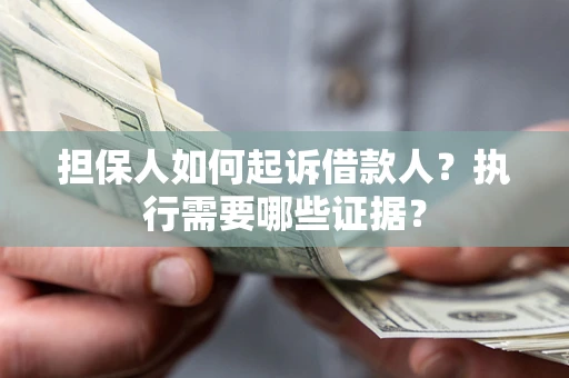 武汉担保人如何起诉借款人？执行需要哪些证据？