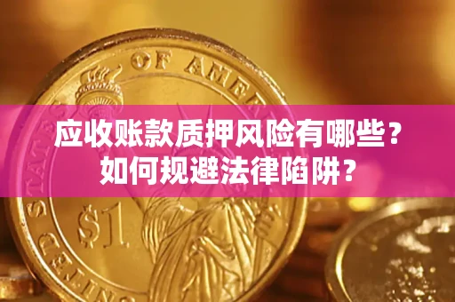 武汉应收账款质押风险有哪些？如何规避法律陷阱？