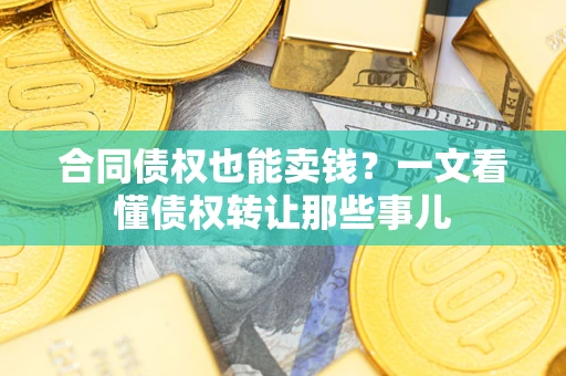 武汉合同债权也能卖钱？一文看懂债权转让那些事儿