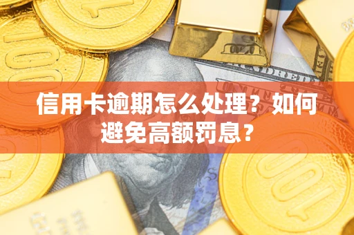 武汉信用卡逾期怎么处理？如何避免高额罚息？