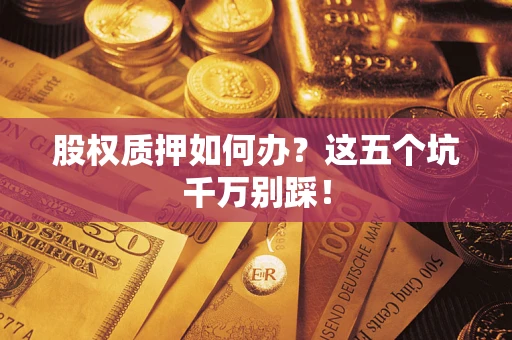 武汉股权质押如何办？这五个坑千万别踩！