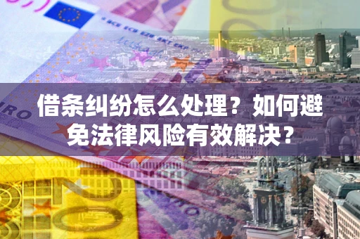 武汉借条纠纷怎么处理？如何避免法律风险有效解决？