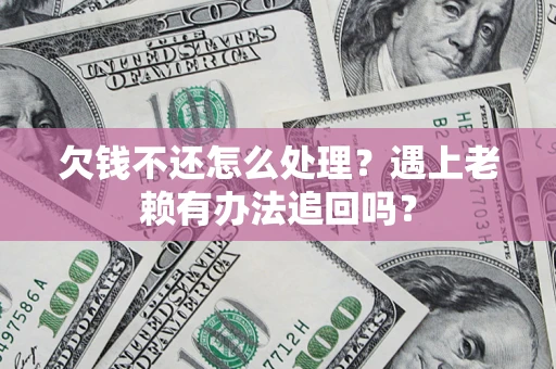 武汉欠钱不还怎么处理？遇上老赖有办法追回吗？