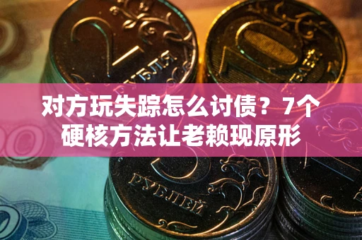武汉对方玩失踪怎么讨债？7个硬核方法让老赖现原形