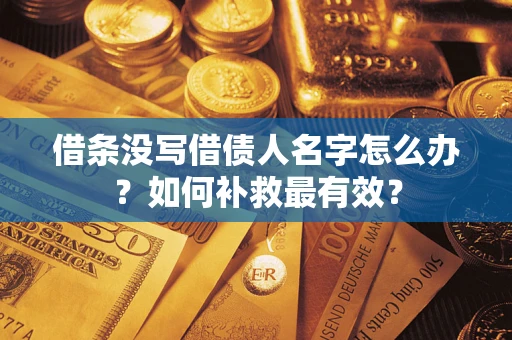 武汉借条没写借债人名字怎么办？如何补救最有效？