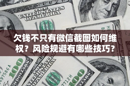 武汉欠钱不只有微信截图如何维权？风险规避有哪些技巧？