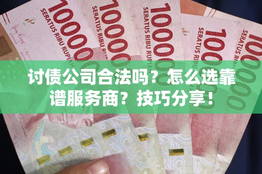 武汉讨债公司合法吗？怎么选靠谱服务商？技巧分享！