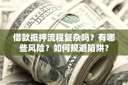 武汉借款抵押流程复杂吗？有哪些风险？如何规避陷阱？