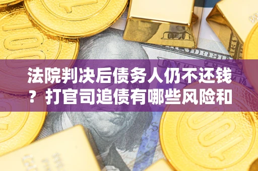 武汉法院判决后债务人仍不还钱？打官司追债有哪些风险和技巧？