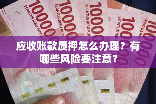 武汉应收账款质押怎么办理？有哪些风险要注意？