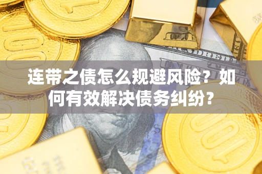 武汉连带之债怎么规避风险？如何有效解决债务纠纷？