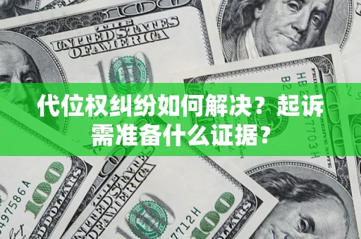 武汉代位权纠纷如何解决？起诉需准备什么证据？