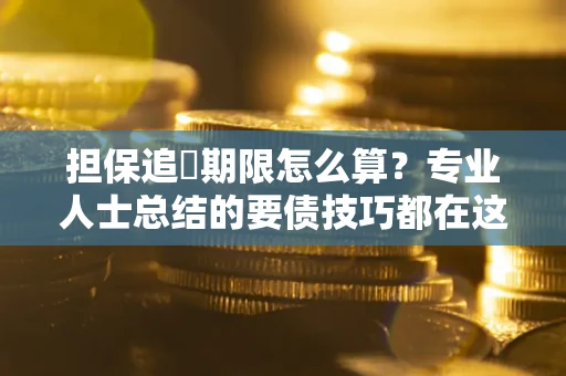 武汉担保追償期限怎么算？专业人士总结的要债技巧都在这里了