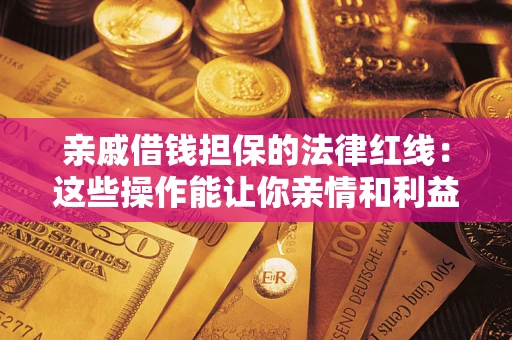 武汉亲戚借钱担保的法律红线：这些操作能让你亲情和利益两不误