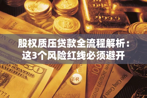 武汉股权质压贷款全流程解析：这3个风险红线必须避开