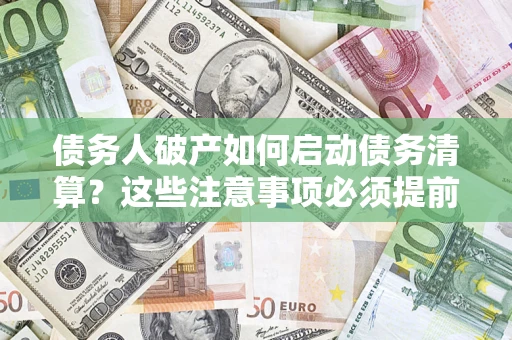 武汉债务人破产如何启动债务清算？这些注意事项必须提前知道