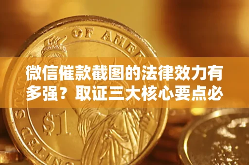 武汉微信催款截图的法律效力有多强？取证三大核心要点必须知道！
