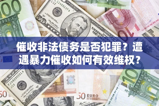 武汉催收非法债务是否犯罪？遭遇暴力催收如何有效维权？