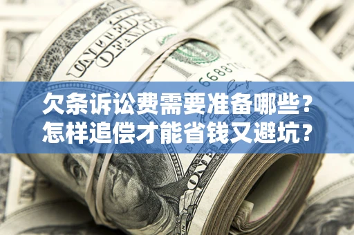 武汉欠条诉讼费需要准备哪些？怎样追偿才能省钱又避坑？