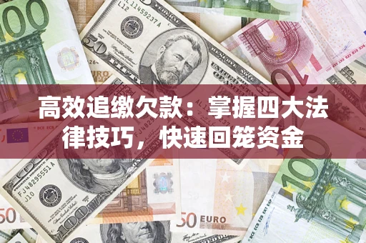 武汉高效追缴欠款：掌握四大法律技巧，快速回笼资金