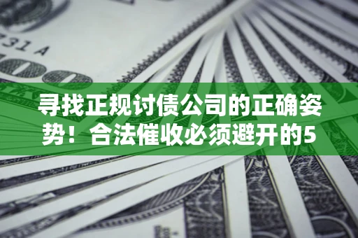 武汉寻找正规讨债公司的正确姿势！合法催收必须避开的5大雷区