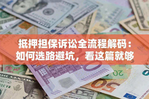 武汉抵押担保诉讼全流程解码：如何选路避坑，看这篇就够了