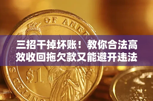 武汉三招干掉坏账！教你合法高效收回拖欠款又能避开违法雷区