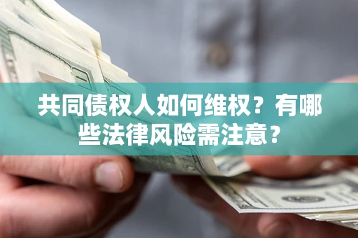 武汉共同债权人如何维权？有哪些法律风险需注意？