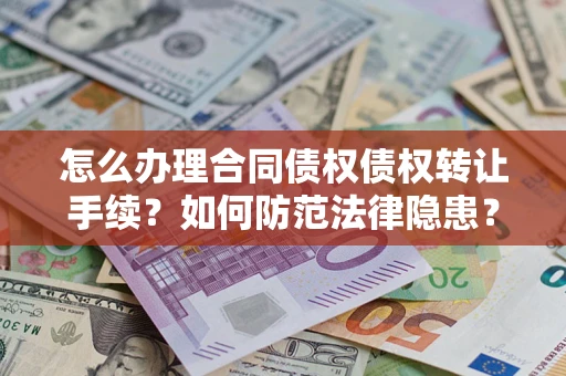 武汉怎么办理合同债权债权转让手续？如何防范法律隐患？