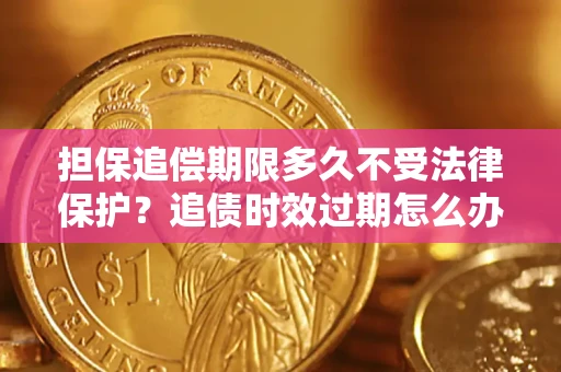 武汉担保追偿期限多久不受法律保护？追债时效过期怎么办？