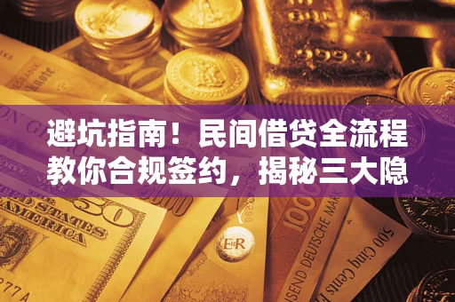 武汉避坑指南！民间借贷全流程教你合规签约，揭秘三大隐形陷阱