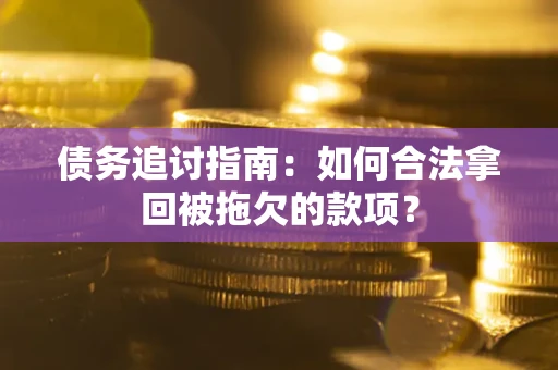 武汉债务追讨指南：如何合法拿回被拖欠的款项？