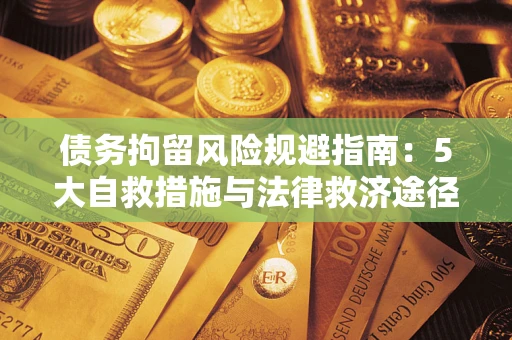 武汉债务拘留风险规避指南：5大自救措施与法律救济途径