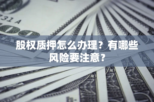 武汉股权质押怎么办理？有哪些风险要注意？