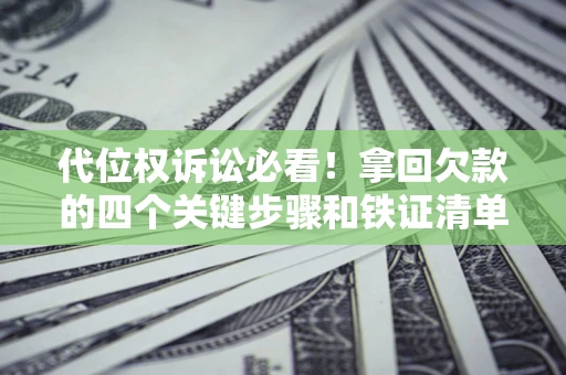 武汉代位权诉讼必看！拿回欠款的四个关键步骤和铁证清单