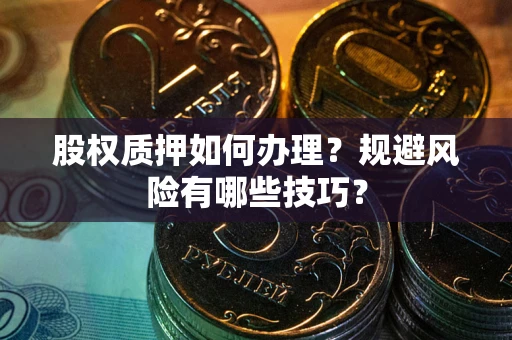 武汉股权质押如何办理？规避风险有哪些技巧？