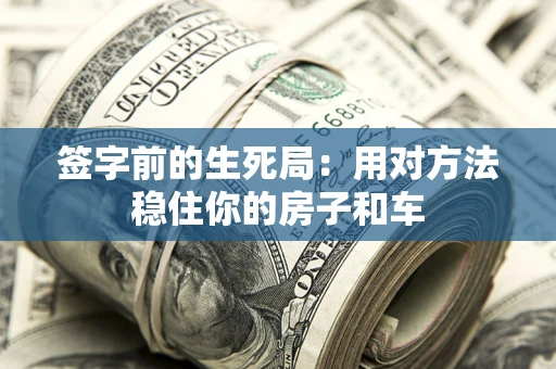 武汉签字前的生死局：用对方法稳住你的房子和车