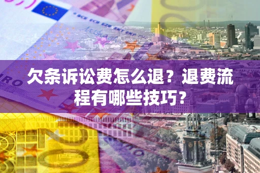 武汉欠条诉讼费怎么退？退费流程有哪些技巧？